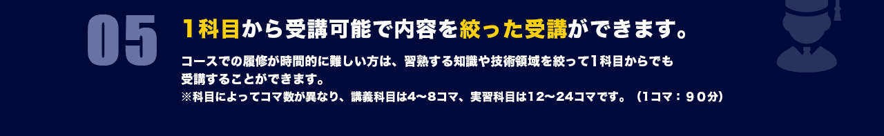 05 1科目から受講可能で内容を絞った受講ができます。