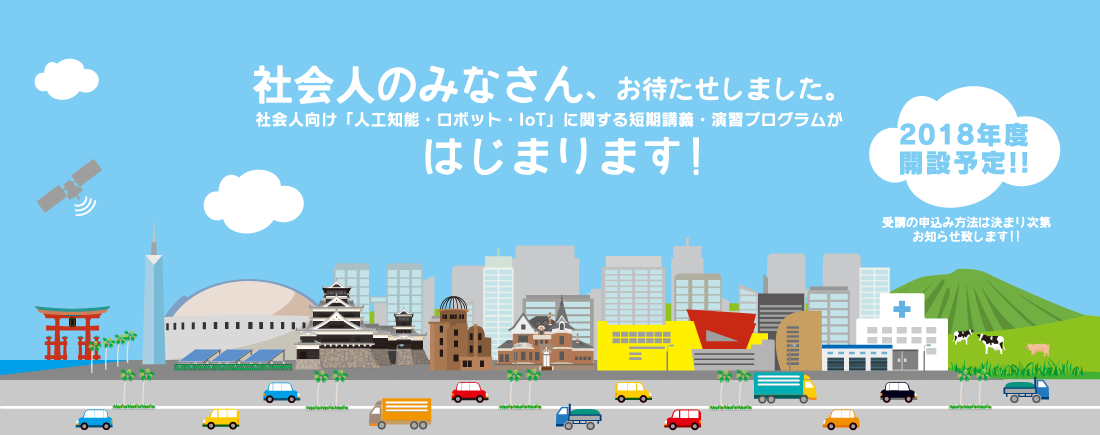 社会人のみなさん、お待たせしました。社会人向け「人工知能・ロボット・IoTに関する短期講座・演習プログラム」がはじまります!!